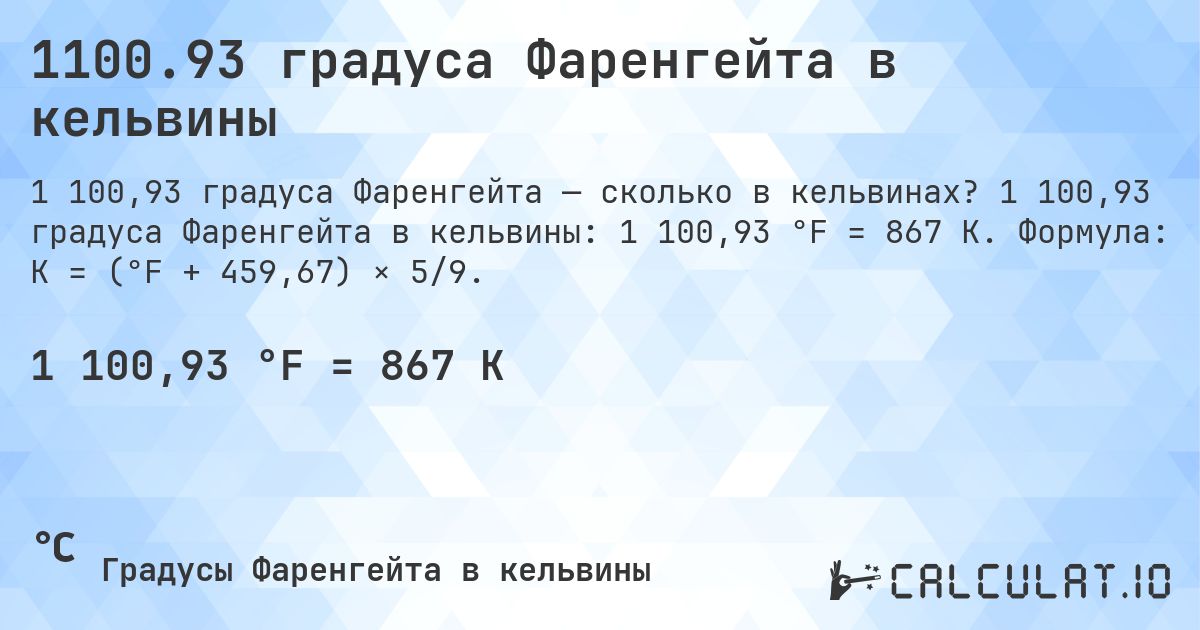 1100.93 градуса Фаренгейта в кельвины. 1 100,93 градуса Фаренгейта в кельвины: 1 100,93 °F = 867 K. Формула: K = (°F + 459,67) × 5/9.