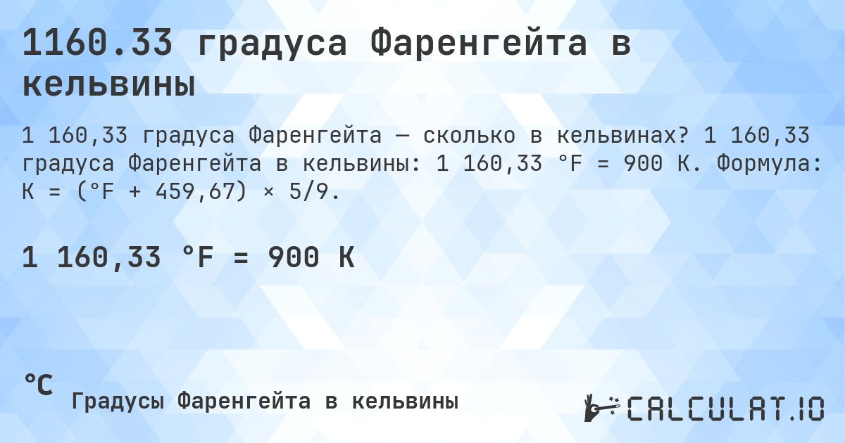 1160.33 градуса Фаренгейта в кельвины. 1 160,33 градуса Фаренгейта в кельвины: 1 160,33 °F = 900 K. Формула: K = (°F + 459,67) × 5/9.