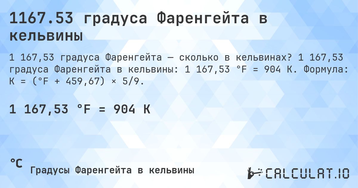 1167.53 градуса Фаренгейта в кельвины. 1 167,53 градуса Фаренгейта в кельвины: 1 167,53 °F = 904 K. Формула: K = (°F + 459,67) × 5/9.