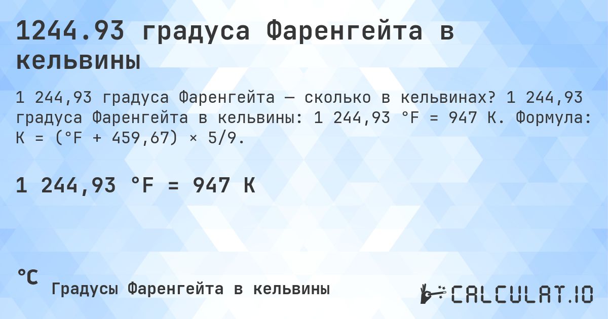1244.93 градуса Фаренгейта в кельвины. 1 244,93 градуса Фаренгейта в кельвины: 1 244,93 °F = 947 K. Формула: K = (°F + 459,67) × 5/9.