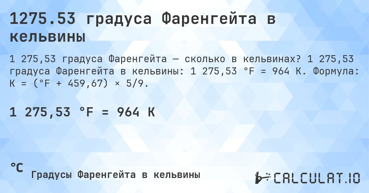 1275.53 градуса Фаренгейта в кельвины. 1 275,53 градуса Фаренгейта в кельвины: 1 275,53 °F = 964 K. Формула: K = (°F + 459,67) × 5/9.