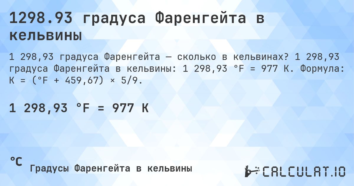 1298.93 градуса Фаренгейта в кельвины. 1 298,93 градуса Фаренгейта в кельвины: 1 298,93 °F = 977 K. Формула: K = (°F + 459,67) × 5/9.