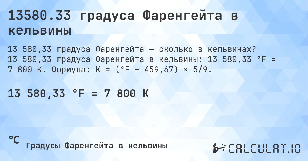 13580.33 градуса Фаренгейта в кельвины. 13 580,33 градуса Фаренгейта в кельвины: 13 580,33 °F = 7 800 K. Формула: K = (°F + 459,67) × 5/9.
