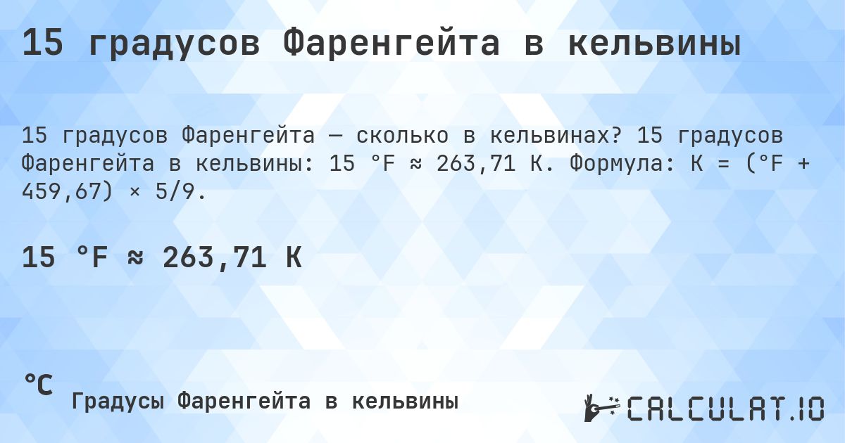 15 градусов Фаренгейта в кельвины. 15 градусов Фаренгейта в кельвины: 15 °F ≈ 263,71 K. Формула: K = (°F + 459,67) × 5/9.