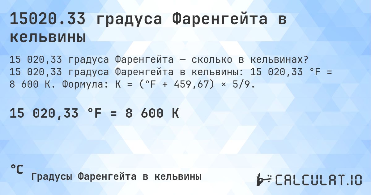 15020.33 градуса Фаренгейта в кельвины. 15 020,33 градуса Фаренгейта в кельвины: 15 020,33 °F = 8 600 K. Формула: K = (°F + 459,67) × 5/9.