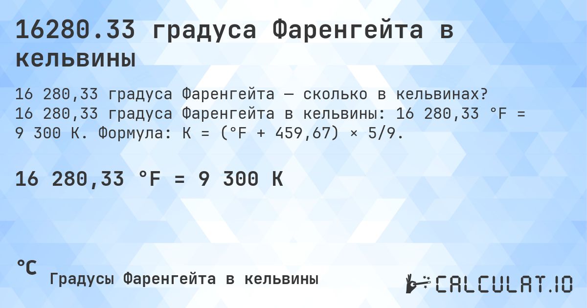 16280.33 градуса Фаренгейта в кельвины. 16 280,33 градуса Фаренгейта в кельвины: 16 280,33 °F = 9 300 K. Формула: K = (°F + 459,67) × 5/9.