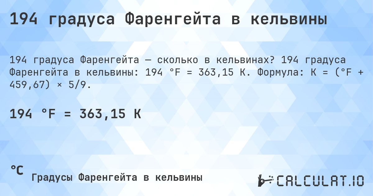 194 градуса Фаренгейта в кельвины. 194 градуса Фаренгейта в кельвины: 194 °F = 363,15 K. Формула: K = (°F + 459,67) × 5/9.