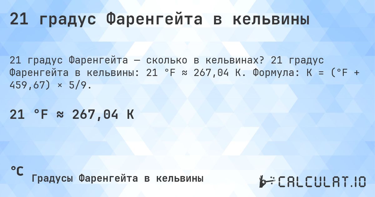 21 градус Фаренгейта в кельвины. 21 градус Фаренгейта в кельвины: 21 °F ≈ 267,04 K. Формула: K = (°F + 459,67) × 5/9.