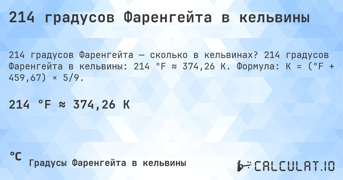 214 градусов Фаренгейта в кельвины. 214 градусов Фаренгейта в кельвины: 214 °F ≈ 374,26 K. Формула: K = (°F + 459,67) × 5/9.