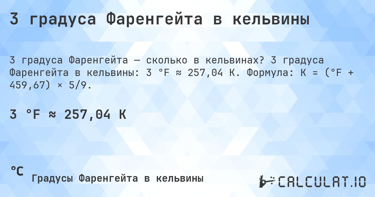 3 градуса Фаренгейта в кельвины. 3 градуса Фаренгейта в кельвины: 3 °F ≈ 257,04 K. Формула: K = (°F + 459,67) × 5/9.