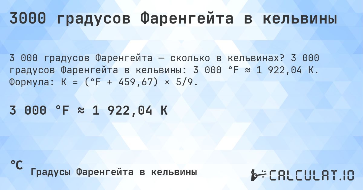 3000 градусов Фаренгейта в кельвины. 3 000 градусов Фаренгейта в кельвины: 3 000 °F ≈ 1 922,04 K. Формула: K = (°F + 459,67) × 5/9.