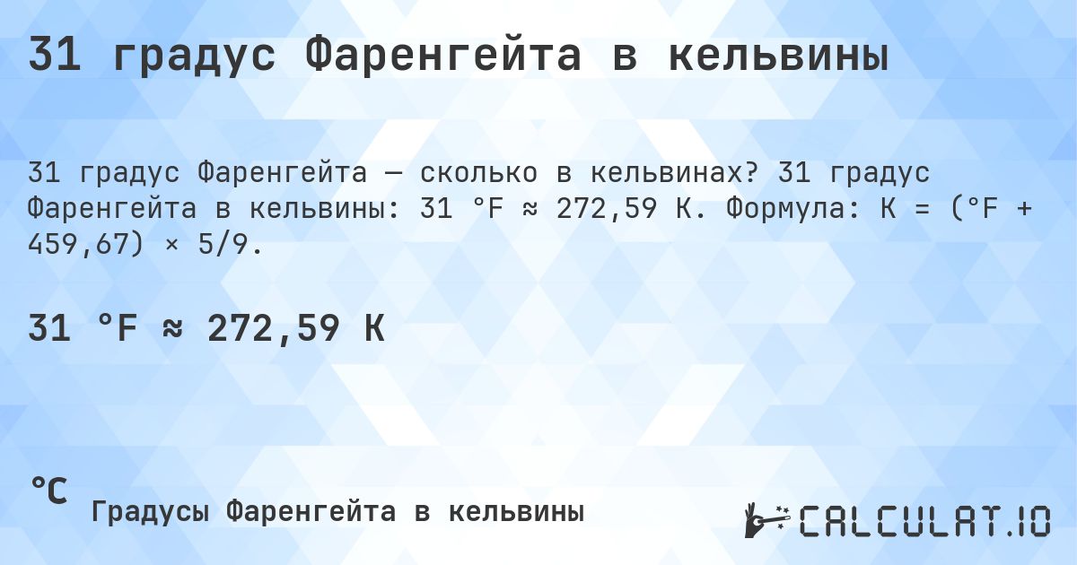 31 градус Фаренгейта в кельвины. 31 градус Фаренгейта в кельвины: 31 °F ≈ 272,59 K. Формула: K = (°F + 459,67) × 5/9.