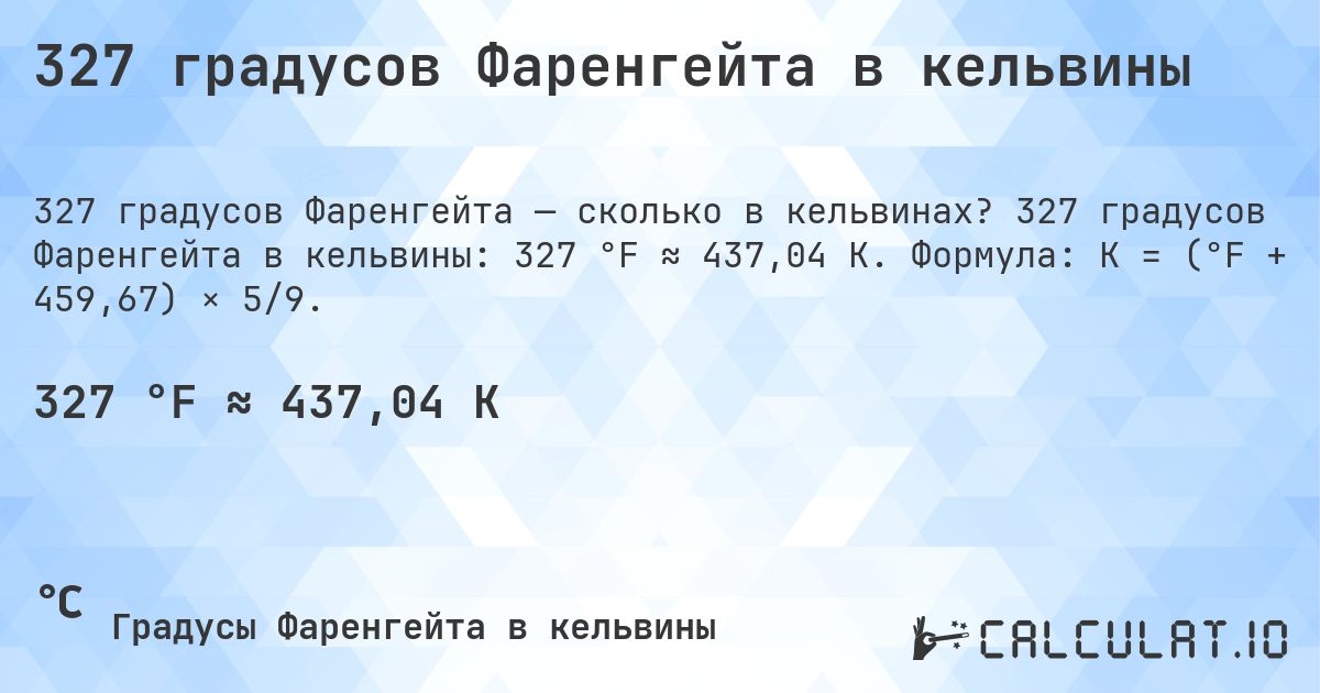 327 градусов Фаренгейта в кельвины. 327 градусов Фаренгейта в кельвины: 327 °F ≈ 437,04 K. Формула: K = (°F + 459,67) × 5/9.