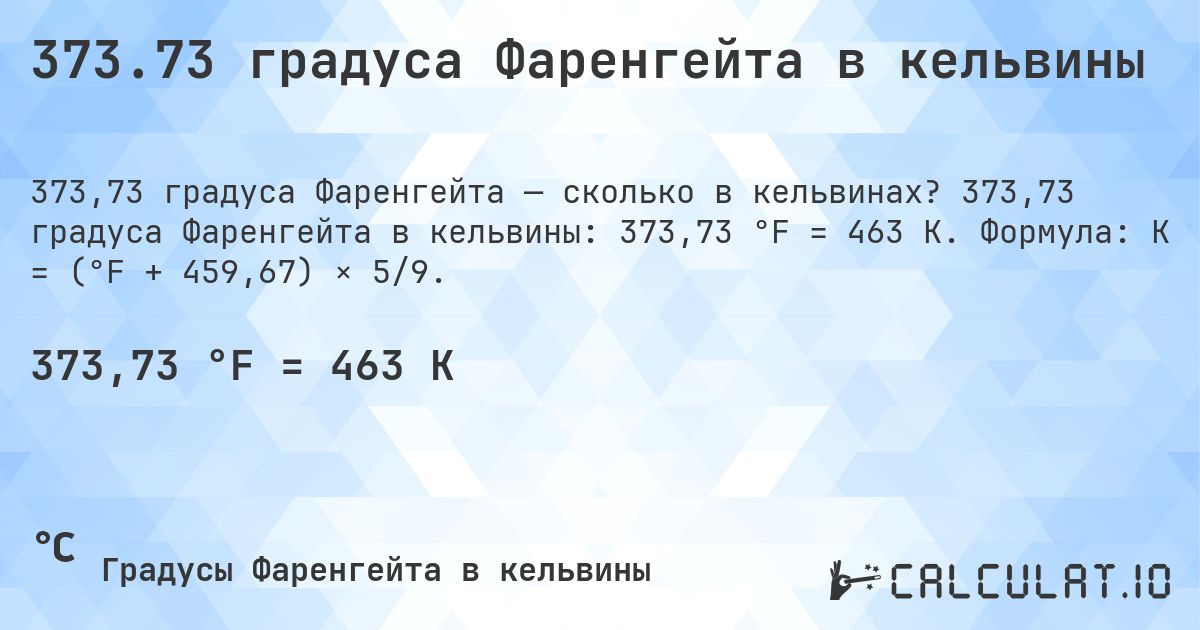 373.73 градуса Фаренгейта в кельвины. 373,73 градуса Фаренгейта в кельвины: 373,73 °F = 463 K. Формула: K = (°F + 459,67) × 5/9.