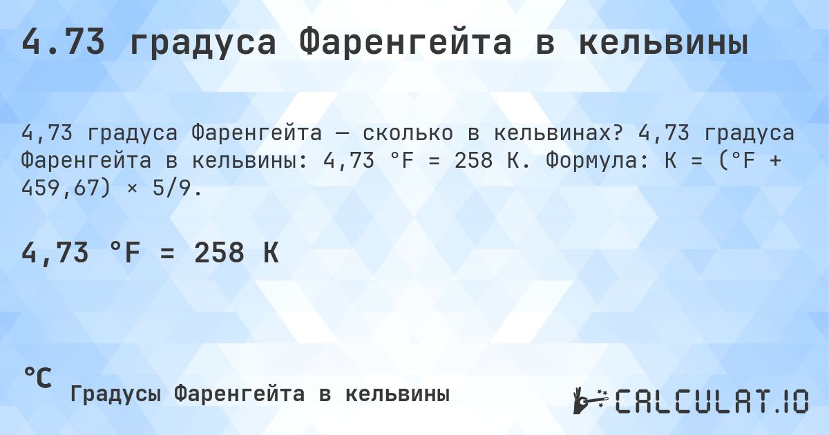 4.73 градуса Фаренгейта в кельвины. 4,73 градуса Фаренгейта в кельвины: 4,73 °F = 258 K. Формула: K = (°F + 459,67) × 5/9.