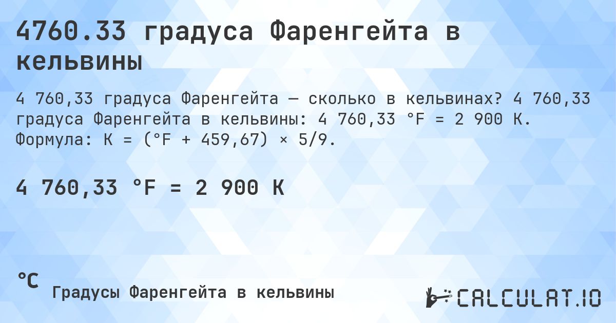 4760.33 градуса Фаренгейта в кельвины. 4 760,33 градуса Фаренгейта в кельвины: 4 760,33 °F = 2 900 K. Формула: K = (°F + 459,67) × 5/9.