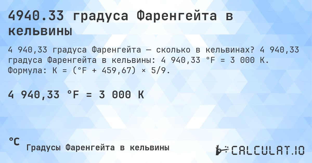 4940.33 градуса Фаренгейта в кельвины. 4 940,33 градуса Фаренгейта в кельвины: 4 940,33 °F = 3 000 K. Формула: K = (°F + 459,67) × 5/9.