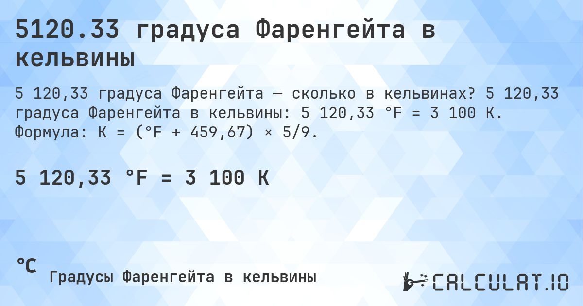 5120.33 градуса Фаренгейта в кельвины. 5 120,33 градуса Фаренгейта в кельвины: 5 120,33 °F = 3 100 K. Формула: K = (°F + 459,67) × 5/9.