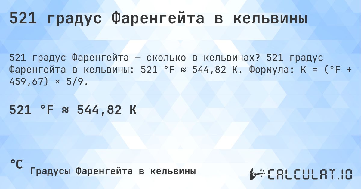 521 градус Фаренгейта в кельвины. 521 градус Фаренгейта в кельвины: 521 °F ≈ 544,82 K. Формула: K = (°F + 459,67) × 5/9.