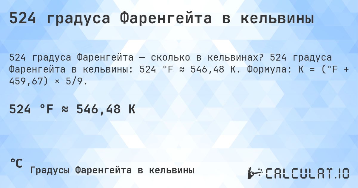 524 градуса Фаренгейта в кельвины. 524 градуса Фаренгейта в кельвины: 524 °F ≈ 546,48 K. Формула: K = (°F + 459,67) × 5/9.