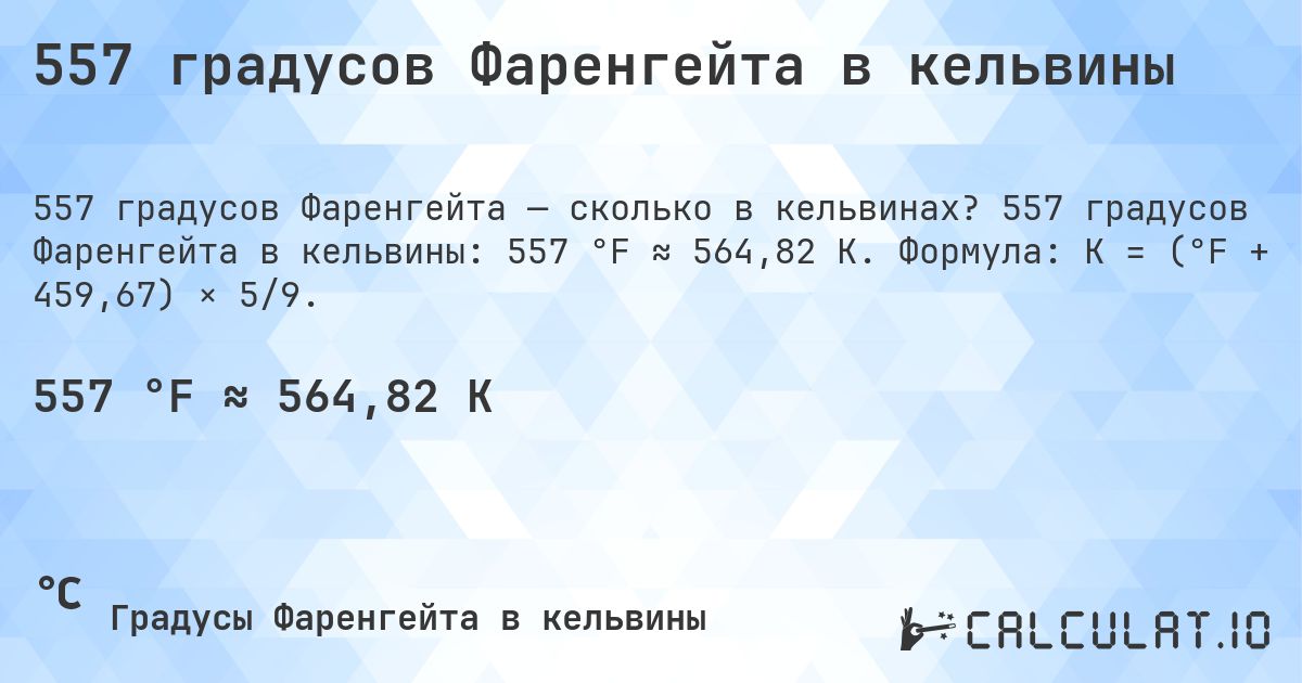 557 градусов Фаренгейта в кельвины. 557 градусов Фаренгейта в кельвины: 557 °F ≈ 564,82 K. Формула: K = (°F + 459,67) × 5/9.