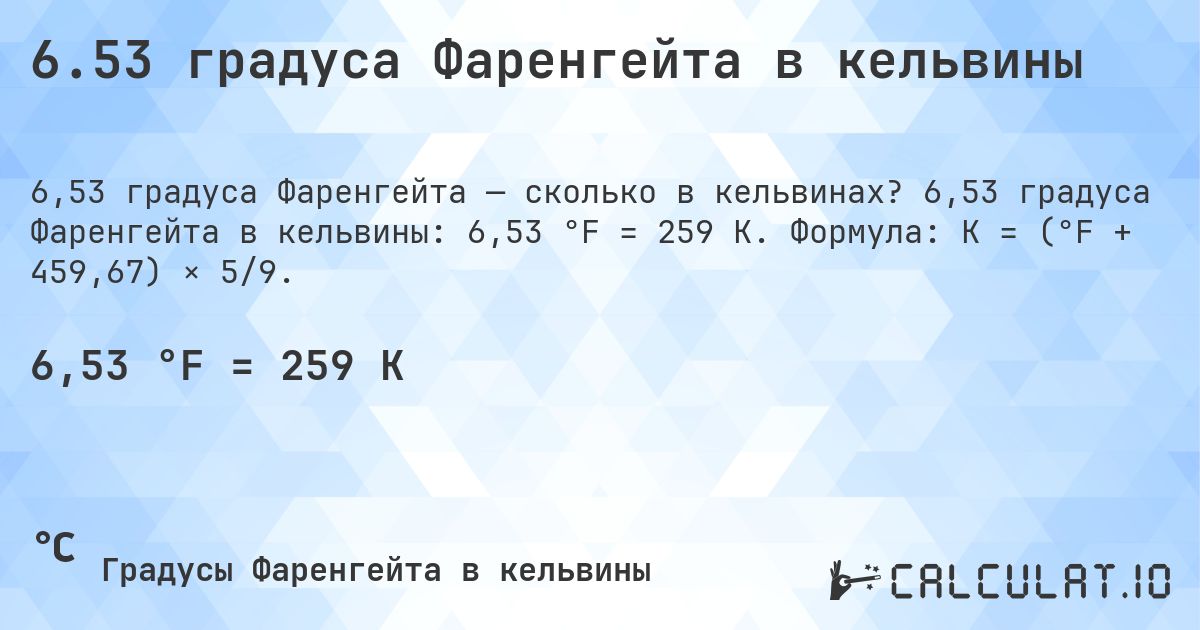 6.53 градуса Фаренгейта в кельвины. 6,53 градуса Фаренгейта в кельвины: 6,53 °F = 259 K. Формула: K = (°F + 459,67) × 5/9.