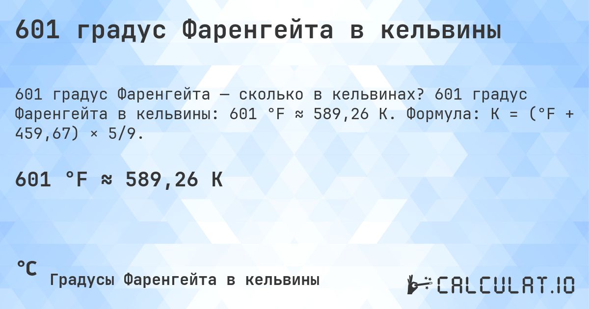 601 градус Фаренгейта в кельвины. 601 градус Фаренгейта в кельвины: 601 °F ≈ 589,26 K. Формула: K = (°F + 459,67) × 5/9.