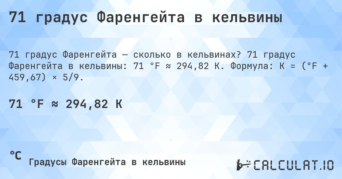 71 градус Фаренгейта в кельвины. 71 градус Фаренгейта в кельвины: 71 °F ≈ 294,82 K. Формула: K = (°F + 459,67) × 5/9.