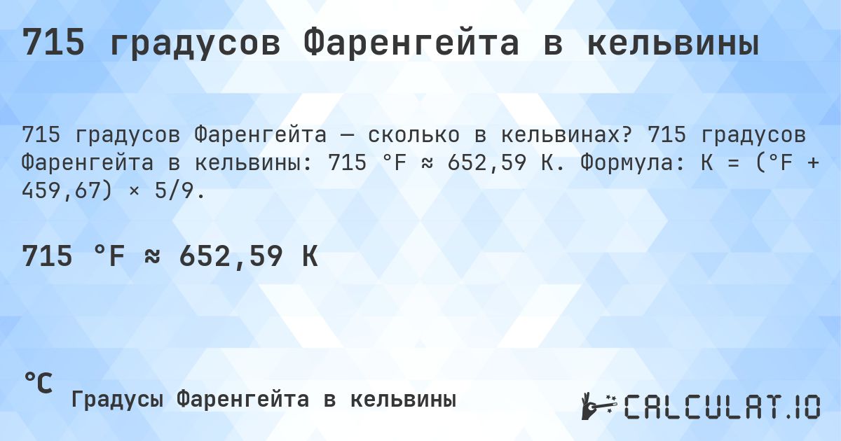 715 градусов Фаренгейта в кельвины. 715 градусов Фаренгейта в кельвины: 715 °F ≈ 652,59 K. Формула: K = (°F + 459,67) × 5/9.