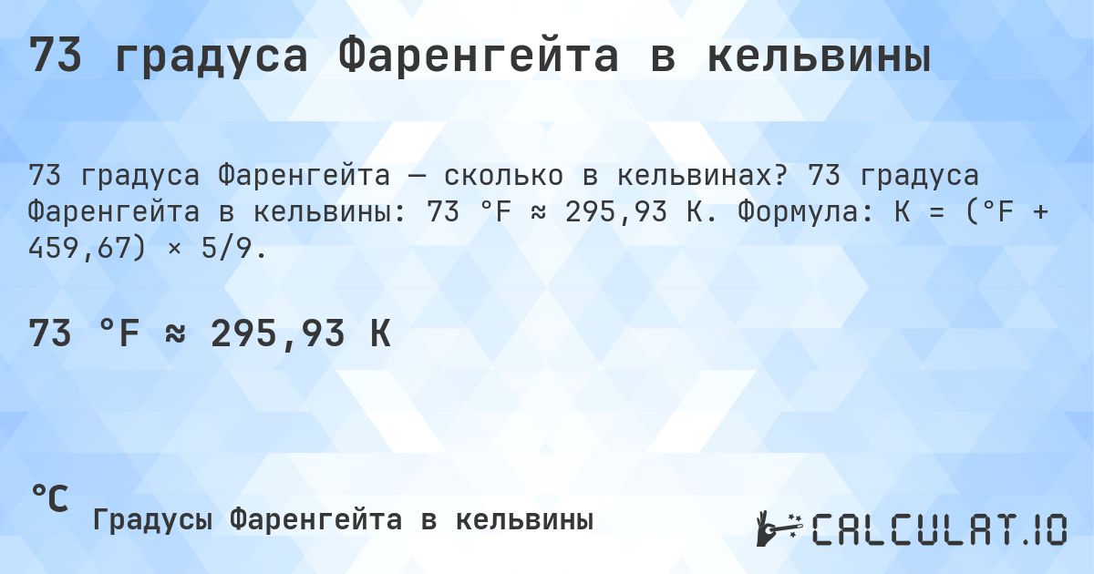 73 градуса Фаренгейта в кельвины. 73 градуса Фаренгейта в кельвины: 73 °F ≈ 295,93 K. Формула: K = (°F + 459,67) × 5/9.