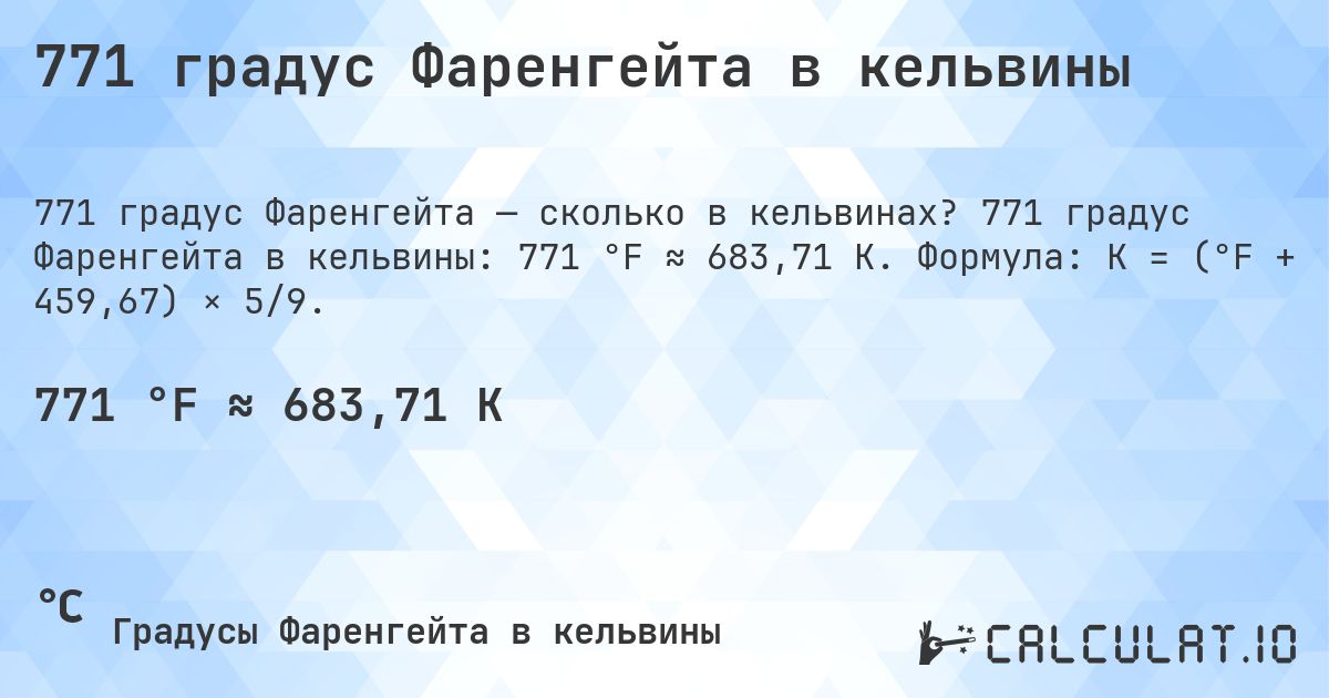 771 градус Фаренгейта в кельвины. 771 градус Фаренгейта в кельвины: 771 °F ≈ 683,71 K. Формула: K = (°F + 459,67) × 5/9.