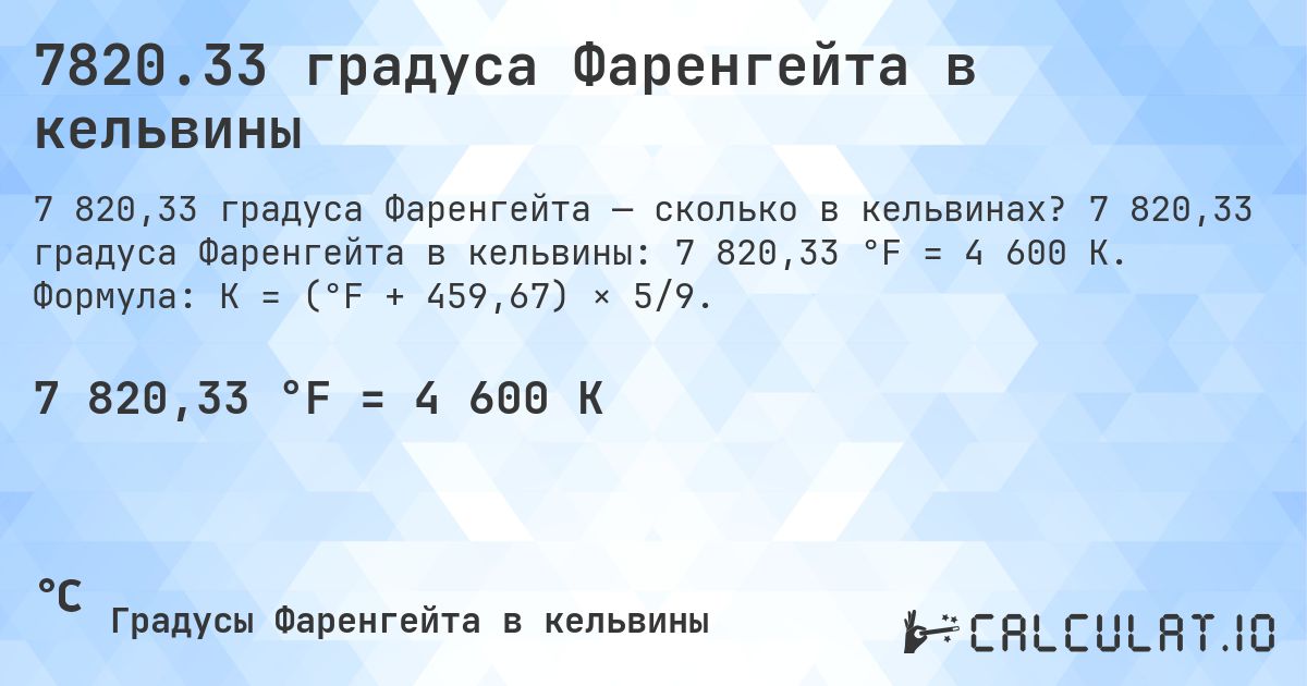 7820.33 градуса Фаренгейта в кельвины. 7 820,33 градуса Фаренгейта в кельвины: 7 820,33 °F = 4 600 K. Формула: K = (°F + 459,67) × 5/9.