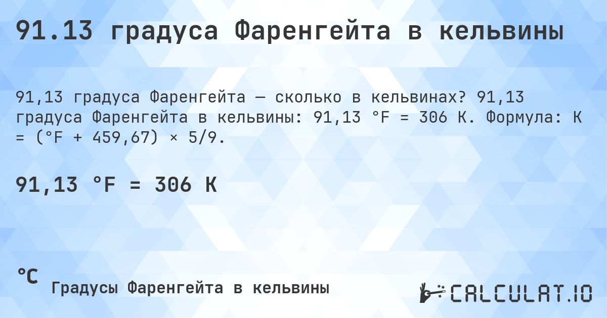 91.13 градуса Фаренгейта в кельвины. 91,13 градуса Фаренгейта в кельвины: 91,13 °F = 306 K. Формула: K = (°F + 459,67) × 5/9.