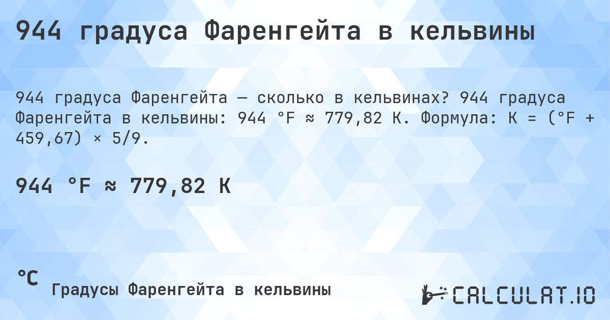 944 градуса Фаренгейта в кельвины. 944 градуса Фаренгейта в кельвины: 944 °F ≈ 779,82 K. Формула: K = (°F + 459,67) × 5/9.