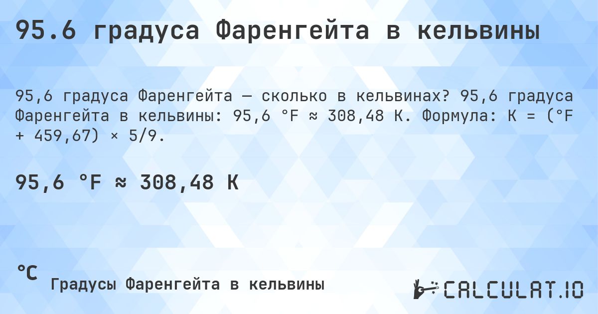 95.6 градуса Фаренгейта в кельвины. 95,6 градуса Фаренгейта в кельвины: 95,6 °F ≈ 308,48 K. Формула: K = (°F + 459,67) × 5/9.