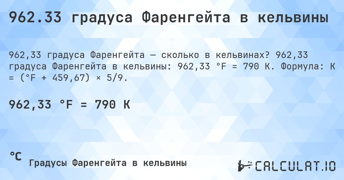 962.33 градуса Фаренгейта в кельвины. 962,33 градуса Фаренгейта в кельвины: 962,33 °F = 790 K. Формула: K = (°F + 459,67) × 5/9.