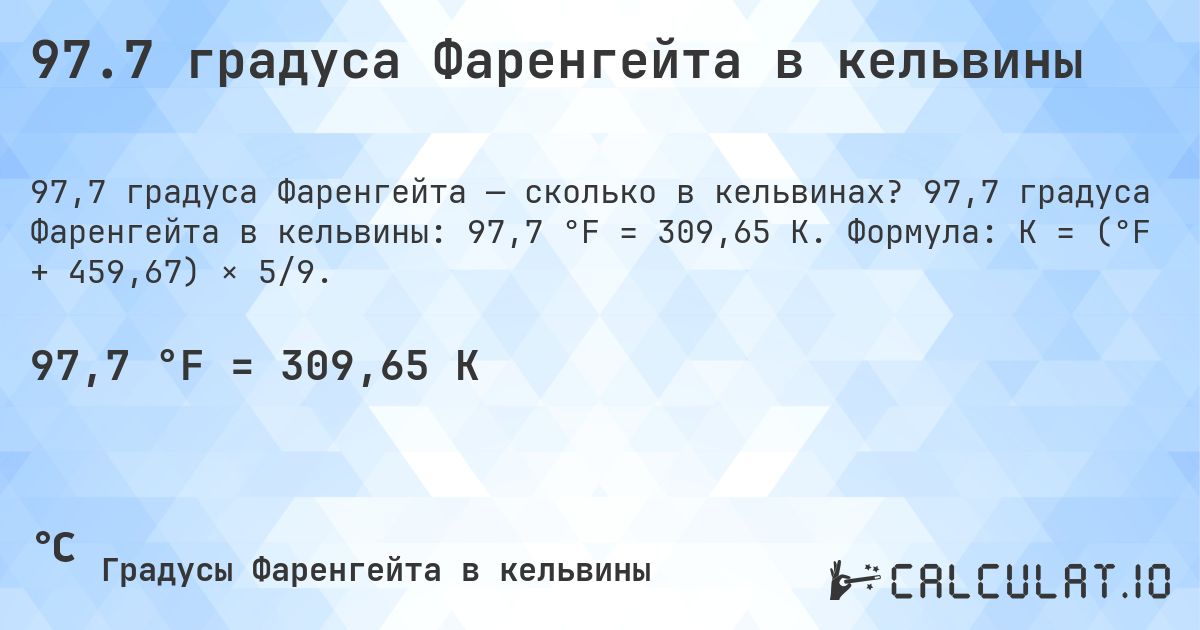 97.7 градуса Фаренгейта в кельвины. 97,7 градуса Фаренгейта в кельвины: 97,7 °F = 309,65 K. Формула: K = (°F + 459,67) × 5/9.