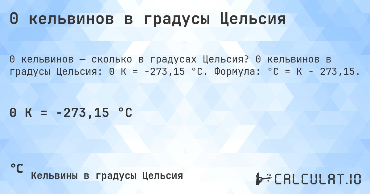 0 кельвинов в градусы Цельсия. 0 кельвинов в градусы Цельсия: 0 K = -273,15 °C. Формула: °C = K − 273,15.