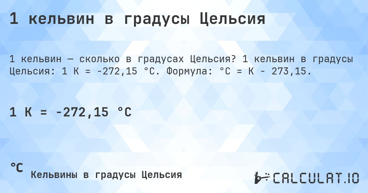 1 кельвин в градусы Цельсия. 1 кельвин в градусы Цельсия: 1 K = -272,15 °C. Формула: °C = K − 273,15.