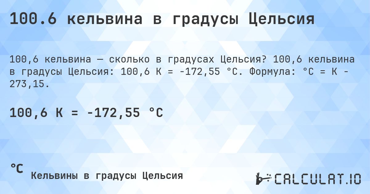 100.6 кельвина в градусы Цельсия. 100,6 кельвина в градусы Цельсия: 100,6 K = -172,55 °C. Формула: °C = K − 273,15.