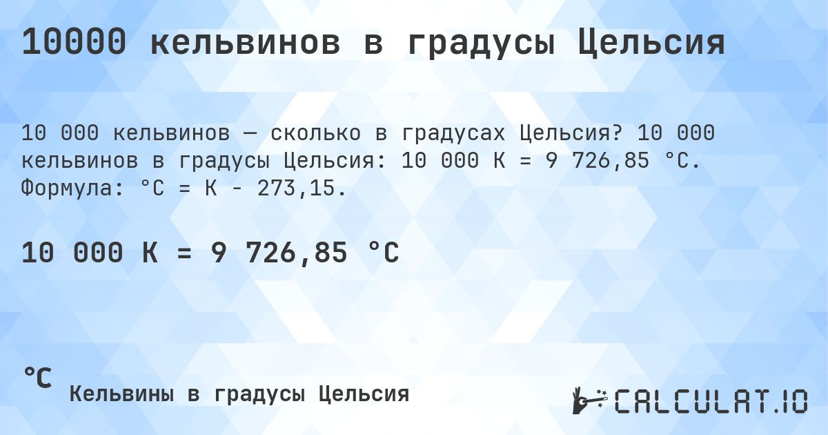 10000 кельвинов в градусы Цельсия. 10 000 кельвинов в градусы Цельсия: 10 000 K = 9 726,85 °C. Формула: °C = K − 273,15.