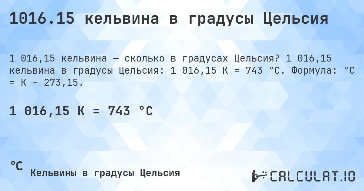 1016.15 кельвина в градусы Цельсия. 1 016,15 кельвина в градусы Цельсия: 1 016,15 K = 743 °C. Формула: °C = K − 273,15.