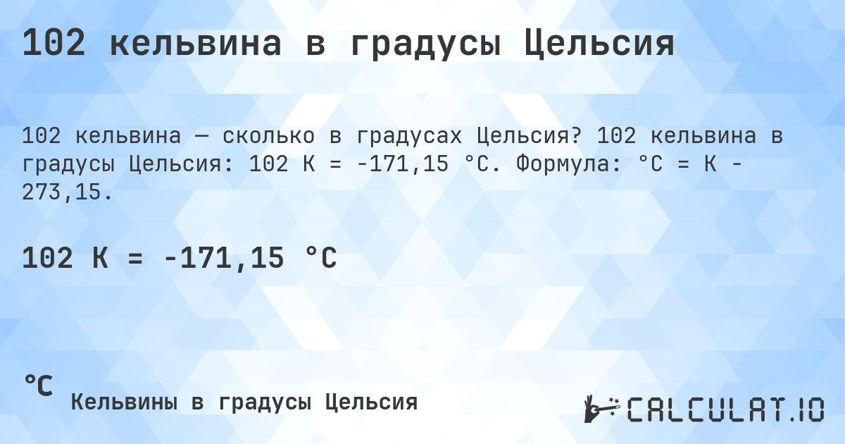 102 кельвина в градусы Цельсия. 102 кельвина в градусы Цельсия: 102 K = -171,15 °C. Формула: °C = K − 273,15.