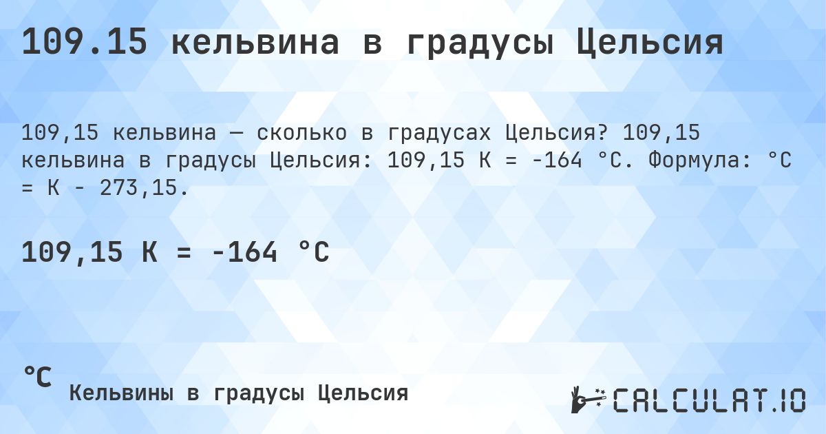 109.15 кельвина в градусы Цельсия. 109,15 кельвина в градусы Цельсия: 109,15 K = -164 °C. Формула: °C = K − 273,15.