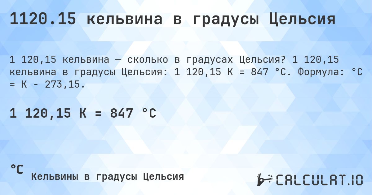 1120.15 кельвина в градусы Цельсия. 1 120,15 кельвина в градусы Цельсия: 1 120,15 K = 847 °C. Формула: °C = K − 273,15.