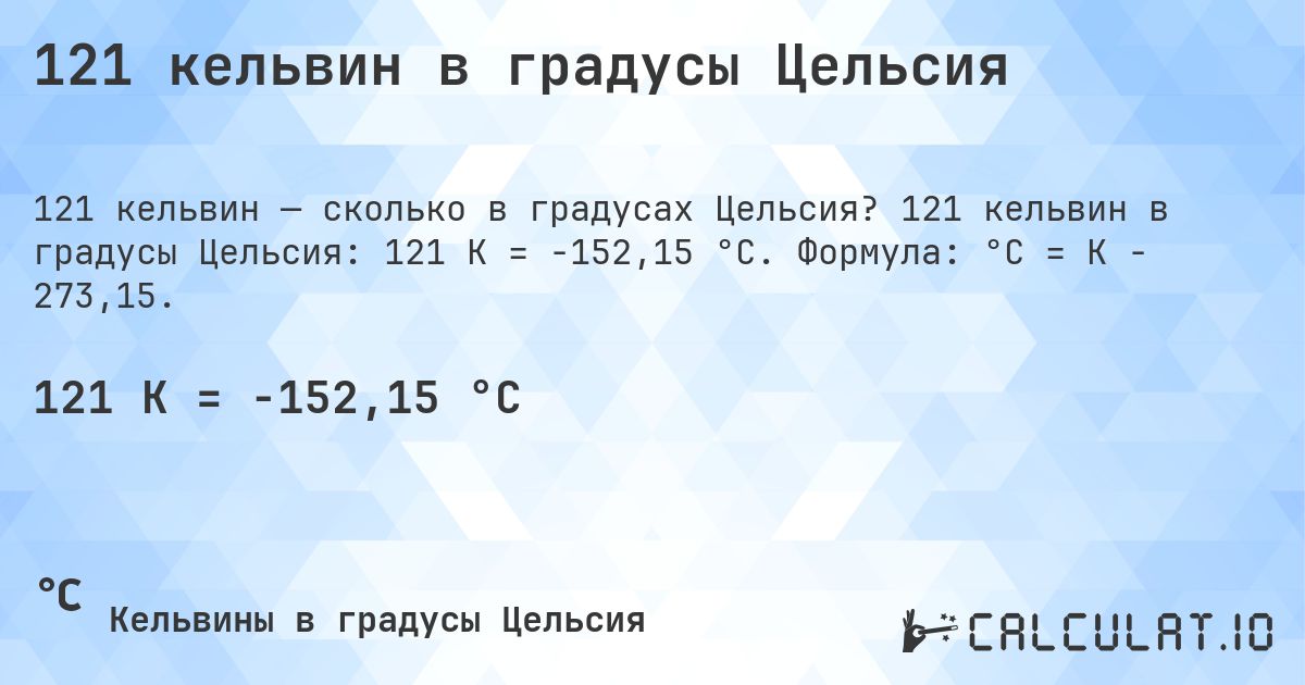 121 кельвин в градусы Цельсия. 121 кельвин в градусы Цельсия: 121 K = -152,15 °C. Формула: °C = K − 273,15.