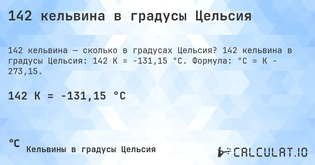 142 кельвина в градусы Цельсия. 142 кельвина в градусы Цельсия: 142 K = -131,15 °C. Формула: °C = K − 273,15.