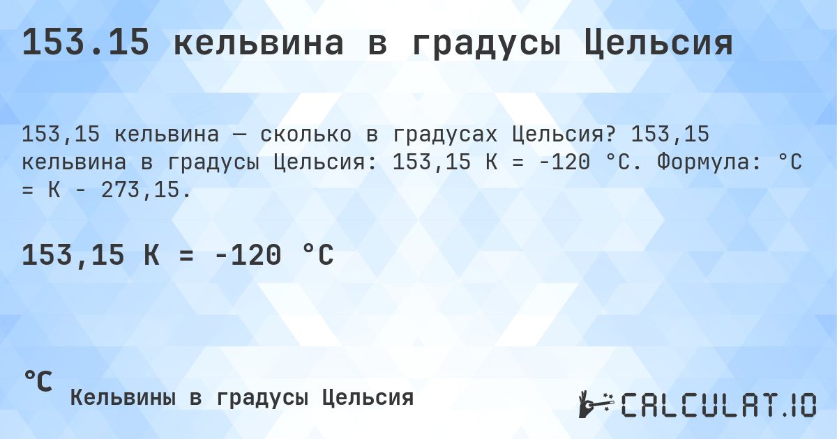 153.15 кельвина в градусы Цельсия. 153,15 кельвина в градусы Цельсия: 153,15 K = -120 °C. Формула: °C = K − 273,15.
