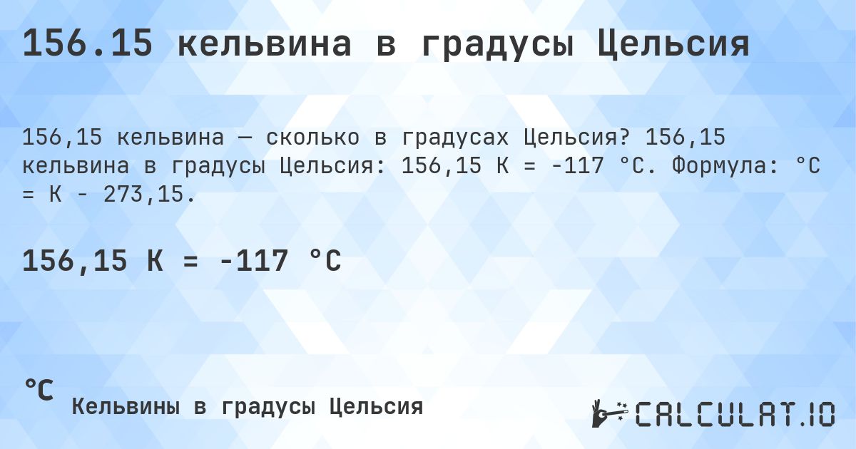 156.15 кельвина в градусы Цельсия. 156,15 кельвина в градусы Цельсия: 156,15 K = -117 °C. Формула: °C = K − 273,15.