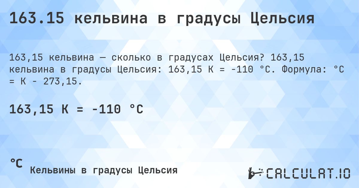 163.15 кельвина в градусы Цельсия. 163,15 кельвина в градусы Цельсия: 163,15 K = -110 °C. Формула: °C = K − 273,15.